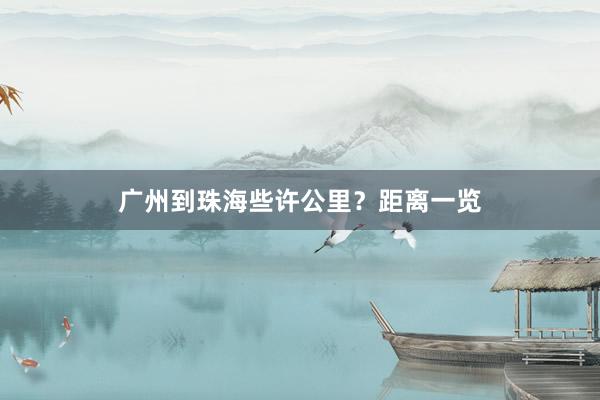 广州到珠海些许公里？距离一览